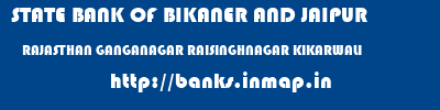 STATE BANK OF BIKANER AND JAIPUR  RAJASTHAN GANGANAGAR RAISINGHNAGAR KIKARWALI  banks information 